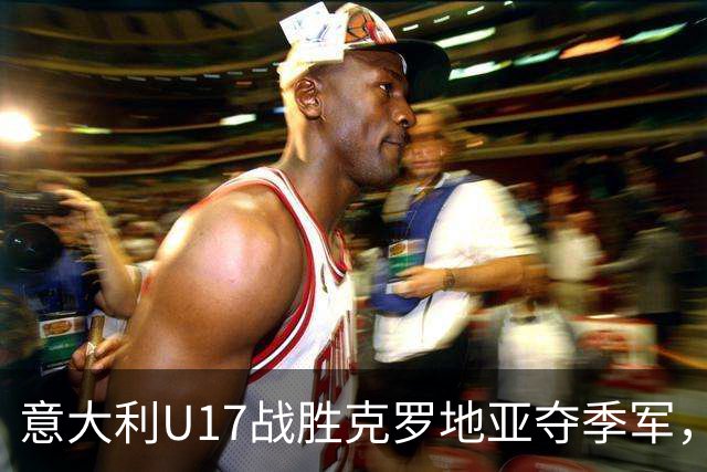 意大利U17战胜克罗地亚夺季军，尤文小将双双进球成最佳射手