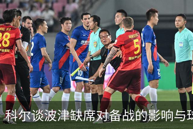 科尔谈波津缺席对备战的影响与球队应对策略