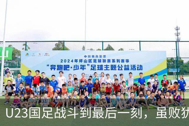 U23国足战斗到最后一刻，虽败犹荣，未来仍可期待